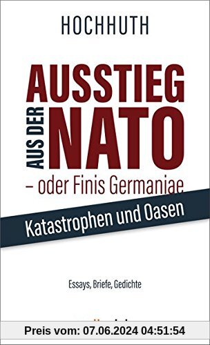 Ausstieg aus der NATO - oder Finis Germaniae: Katastrophen und Oasen. Essays, Briefe, Gedichte